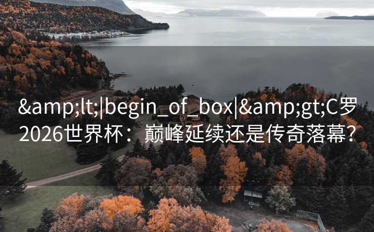 <|begin_of_box|>C罗2026世界杯：巅峰延续还是传奇落幕？